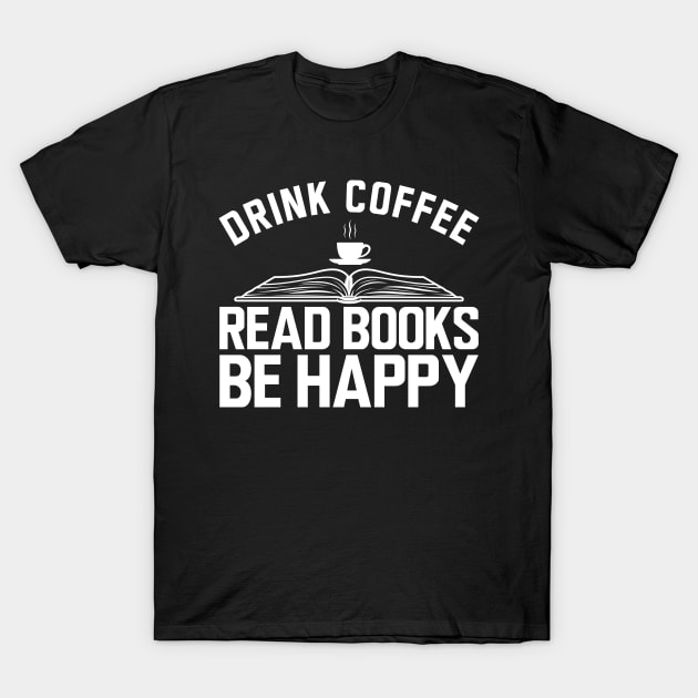 Drink coffee read books be happy b T-Shirt by KC Happy Shop